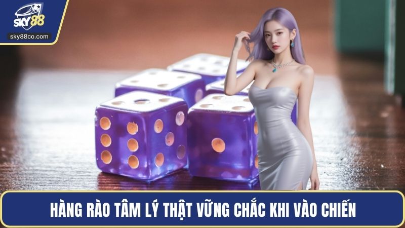 Hàng rào tâm lý thật vững chắc khi vào chiến