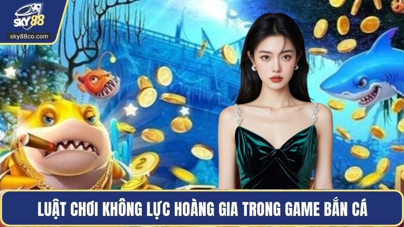 Luật chơi Không Lực Hoàng Gia trong game bắn cá