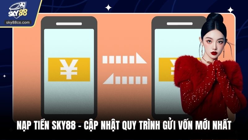 Nạp Tiền Sky88 - Cập Nhật Quy Trình Gửi Vốn Mới Nhất