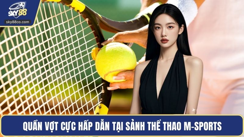 Quần vợt cực hấp dẫn tại sảnh thể thao M-SPORTS