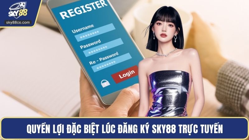 Quyền lợi đặc biệt lúc đăng ký Sky88 trực tuyến