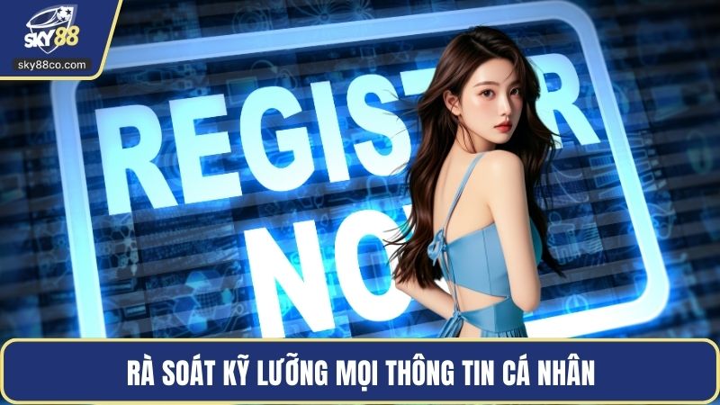 Rà soát kỹ lưỡng mọi thông tin cá nhân