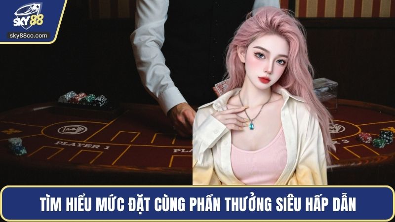Tìm hiểu mức đặt cùng phần thưởng siêu hấp dẫn