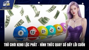 Trò Chơi Keno Lộc Phát - Hình Thức Quay Số Đầy Lôi Cuốn